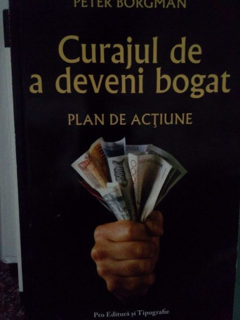 Peter Borgman - Curajul de a deveni bogat. Plan de actiune - 2006 - Brosata