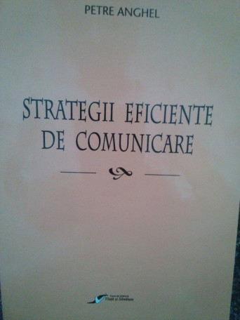 Petre Anghel - Strategii eficiente de comunicare - 2007 - Brosata