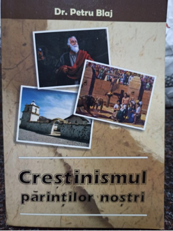 Petru Blaj - Crestinismul parintilor nostri - 2008 - Brosata