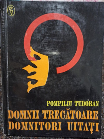 Pompiliu Tudoran - Domnii trecatoare. Domnitori uitati - 1994 - Brosata