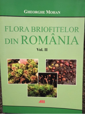 Gheorghe Mohan - Flora briofitelor din Romania, vol. II - 2015 - brosata