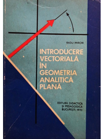 Radu Miron - Introducere vectoriala in geometria analitica plana - 1970 - brosata