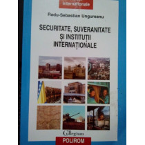 Sebastian Ungureanu - Securitate, suveranitate si institutii internationale