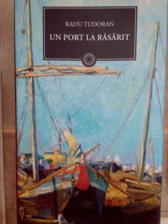 Radu Tudoran - Un port la rasarit - 2011 - cartonata