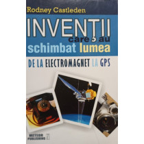 Inventii care au schimbat lumea de la electromagnet la GPS, vol. II