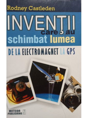 Inventii care au schimbat lumea de la electromagnet la GPS, vol. II