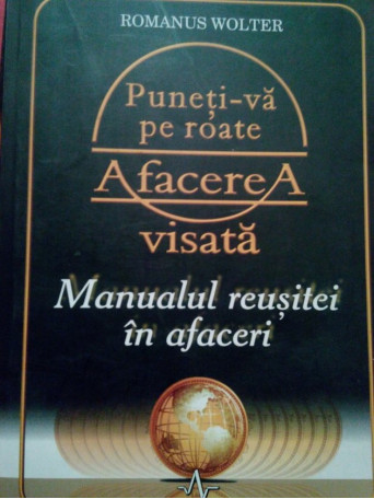 Romanus Wolter - Puneti-va pe roate afacerea visata - 2007 - Brosata