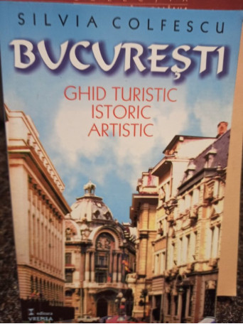 Silvia Colfescu - Bucuresti ghid turistic, istoric, artistic - 2001 - Brosata