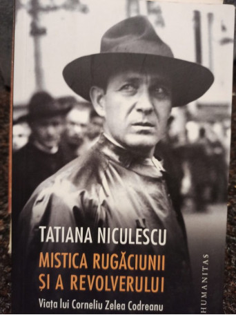 Mistica rugaciunii si a revolverului - Viata lui Corneliu Zelea Codreanu