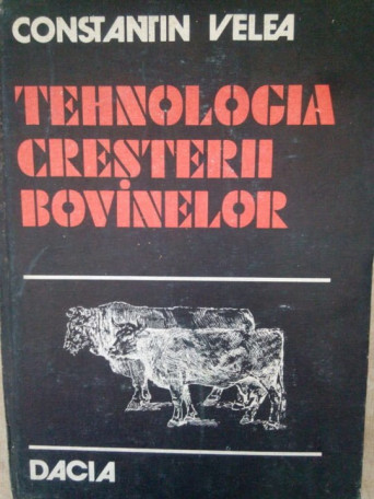 Constantin Velea - Tehnologia cresterii bovinelor - 1983 - cartonata