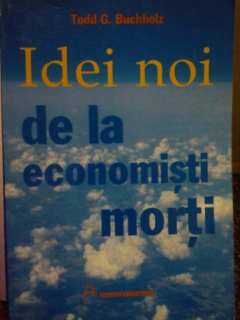 Todd G. Buchholz - Idei noi de la economisti morti - 2004 - Brosata