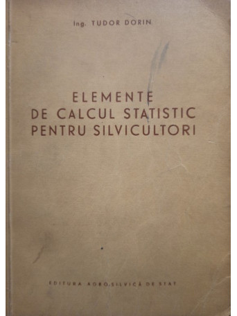 Tudor Dorin - Elemente de calcul statistic pentru silvicultori - 1955 - Brosata