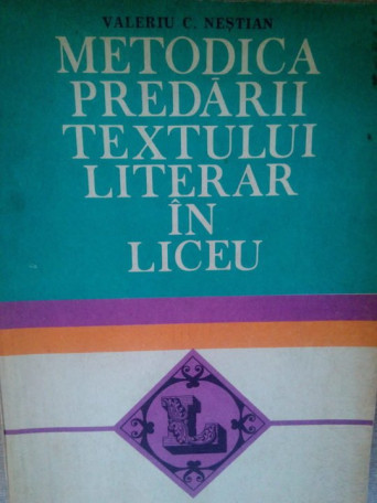 Valeriu C. Nestian - Metodica predarii textului literar in liceu - 1982 - brosata