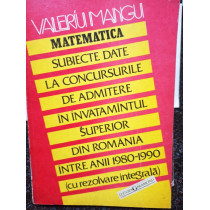 Matematica. Subiecte date la concursurile de admitere in invatamantul superior din Romania intre anii 1980 - 1990 (cu rezolvare integrala)