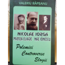 Nicolae Iorga - Mircea Eliade - Nae Ionescu - Polemici, controverse, elogii