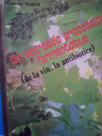 Valeriu Rugina - Din secretele proceselor fermentative (de la vin...la antibiotice) - 1992 - brosata