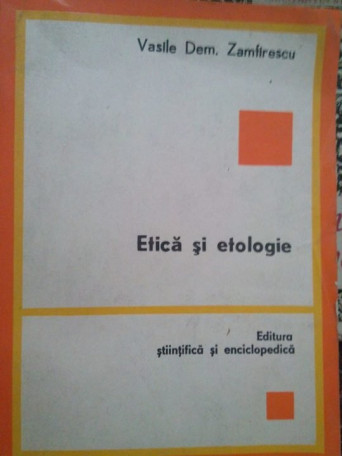 Vasile Dem. Zamfirescu - Etica si etologie - 1982 - Brosata