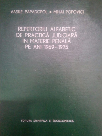 Vasile Papadopol - Repertoriu alfabetic de practica judiciara in materie penala pe anii 1969-1975 - 1977 - cartonata