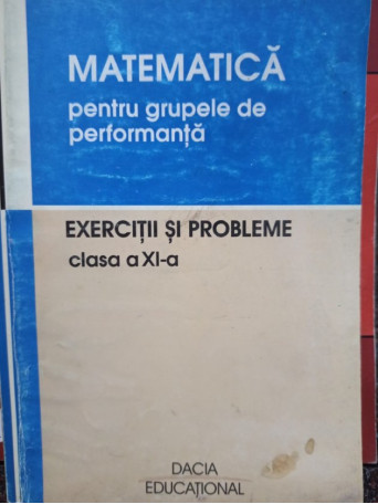 Matematica pentru grupele de performanta. Exercitii si probleme clasa a XIa