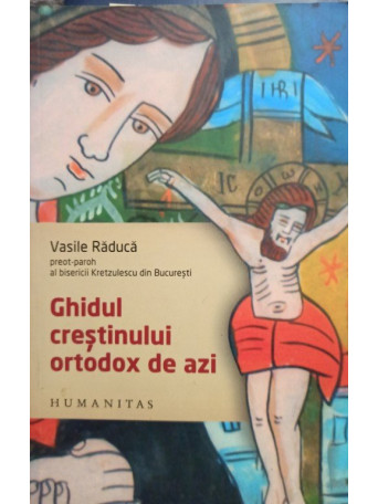 Vasile Raduca - Ghidul crestinului ortodox de azi - 2006 - Brosata