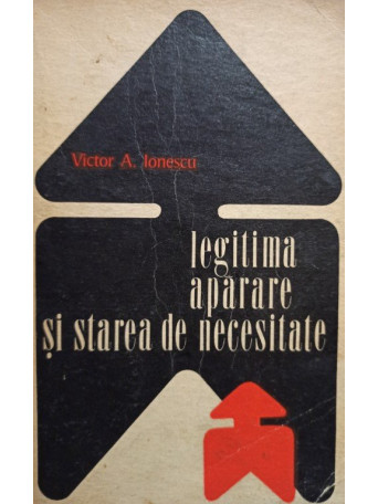 Victor A. Ionescu - Legitima aparare si starea de necesitate - 1972 - Brosata