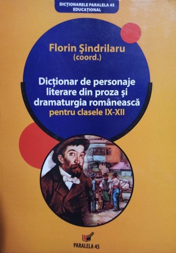 Dictionar de personaje literare din proza si dramaturgia romaneasca pentru clasele IX - XII