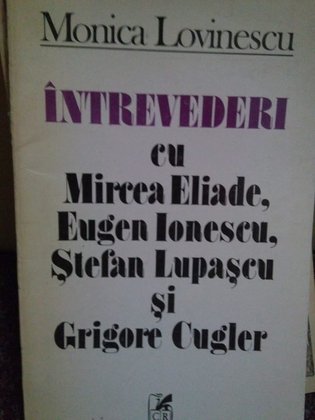Intrevederi cu Mircea Eliade, Eugen Ionescu, Stefan Lupascu si Grigore Cugler