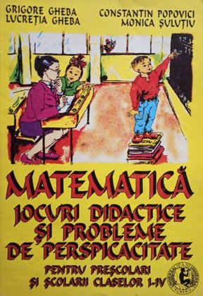 Matematica - Jocuri didactice si probleme de perspicacitate pentru prescolari si scolarii claselor I - IV