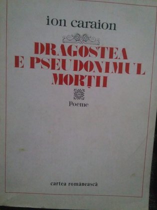 Ion Caraion - Dragostea e pseudonimul mortii. Poeme