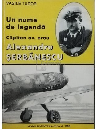 Capitan av. erou Alexandru Serbanescu - Un nume de legenda