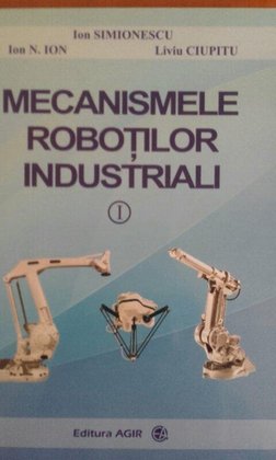Mecanismele robotilor industriali, vol I