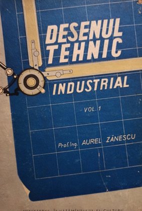 Desenul tehnic industrial, vol. 1 (semnata)