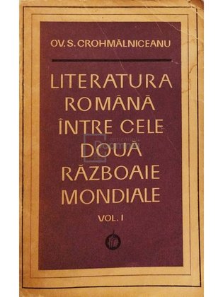 Literatura romana intre cele doua Razboaie Mondiale, vol. I