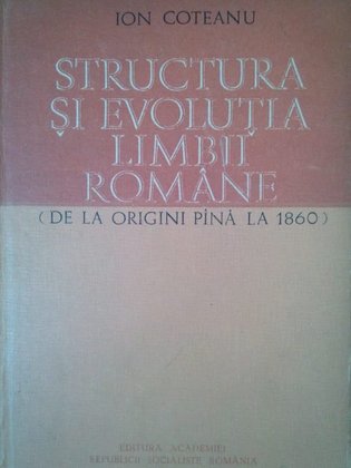Structura si evolutia limbii romane (de la origini pana la 1860)