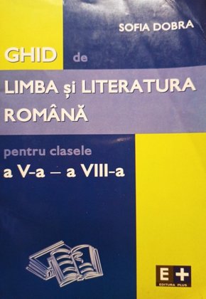Ghid de limba si literatura romana pentru clasele a V-a si a VIII-a