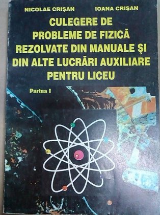 Culegere de probleme de fizica rezolvate din manuale si din alte lucrari auxiliare pentru liceu, vol. 1