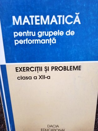 Matematica pentru grupele de performanta - Exercitii si probleme clasa a XIIa