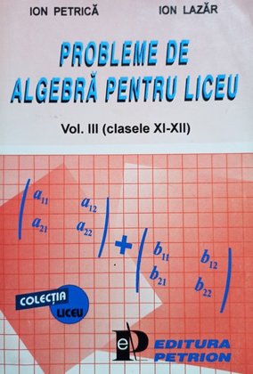 Probleme de algebra pentru liceu, vol. III (clasele XI-XII)