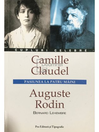 Camille Claudel. Auguste Rodin - Pasiunea la patru maini