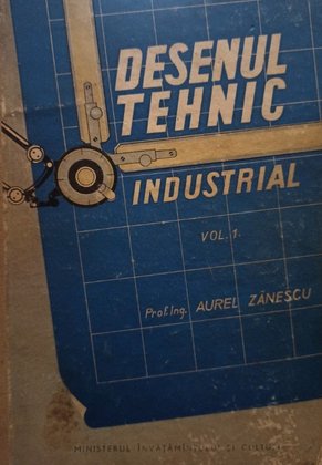 Desenul tehnic industrial vol 1
