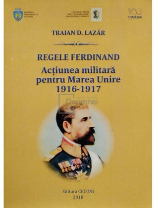 Regele Ferdinand - Actiunea militara pentru Marea Unire 1916-1917 (semnata)