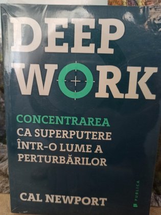 Deep Work - Concentrarea ca superputere intro lume a perturbarilor