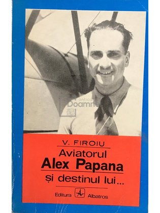 Aviatorul Alex Papana și destinul lui...