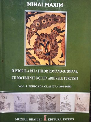 O istorie a relatiilor romano - otomane, cu documente noi din arhivele Turcesti, vol. I