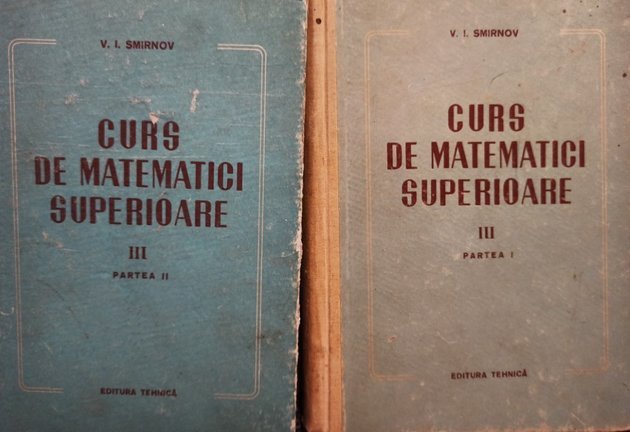 Curs de matematici superioare, 2 vol. (vol. 3, partea I si II)
