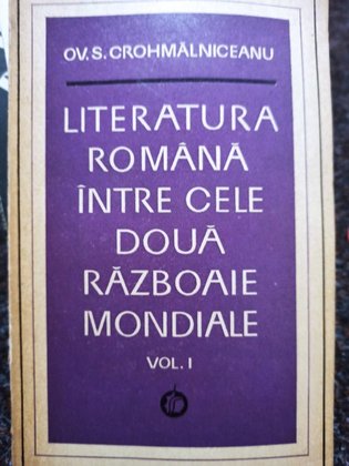 Literatura romana intre cele doua Razboaie Mondiale, vol. I