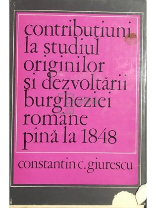 Contribuțiuni la studiul originilor și dezvoltării burgheziei române până la 1848