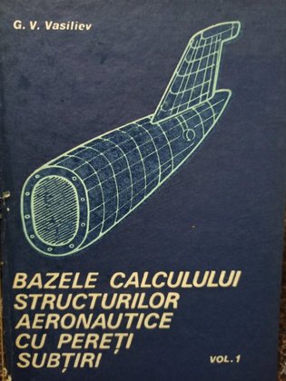 Bazele calculului structurilor aeronautice cu pereti subtiri, vol.1