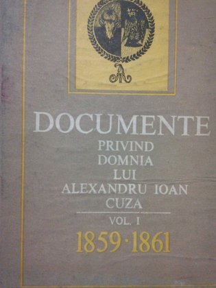 Documente privind domnia lui Alexandru Ioan Cuza, vol. I