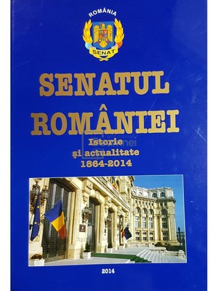 Senatul Romaniei - Istorie si actualitate 1864-2014